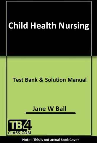 Child Health Nursing, Ball - [Test Bank & Solutions Manual]