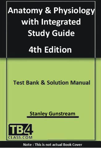 Anatomy & Physiology with Integrated Study Guide, Gunstream, 4/e - [Test Bank & Solutions Manual]