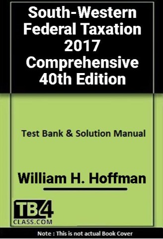 South-Western Federal Taxation 2017 Comprehensive, Hoffman, 40/e - [Test Bank & Solutions Manual]