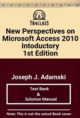 New Perspectives on Microsoft® Access 2010, Introductory, Adamski, 1/e - [Test Bank & Solutions Manual]